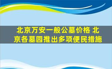 北京万安一般公墓价格 北京各墓园推出多项便民措施